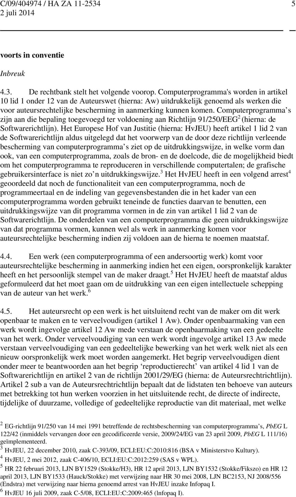 Computerprogramma s zijn aan die bepaling toegevoegd ter voldoening aan Richtlijn 91/250/EEG 2 (hierna: de Softwarerichtlijn).