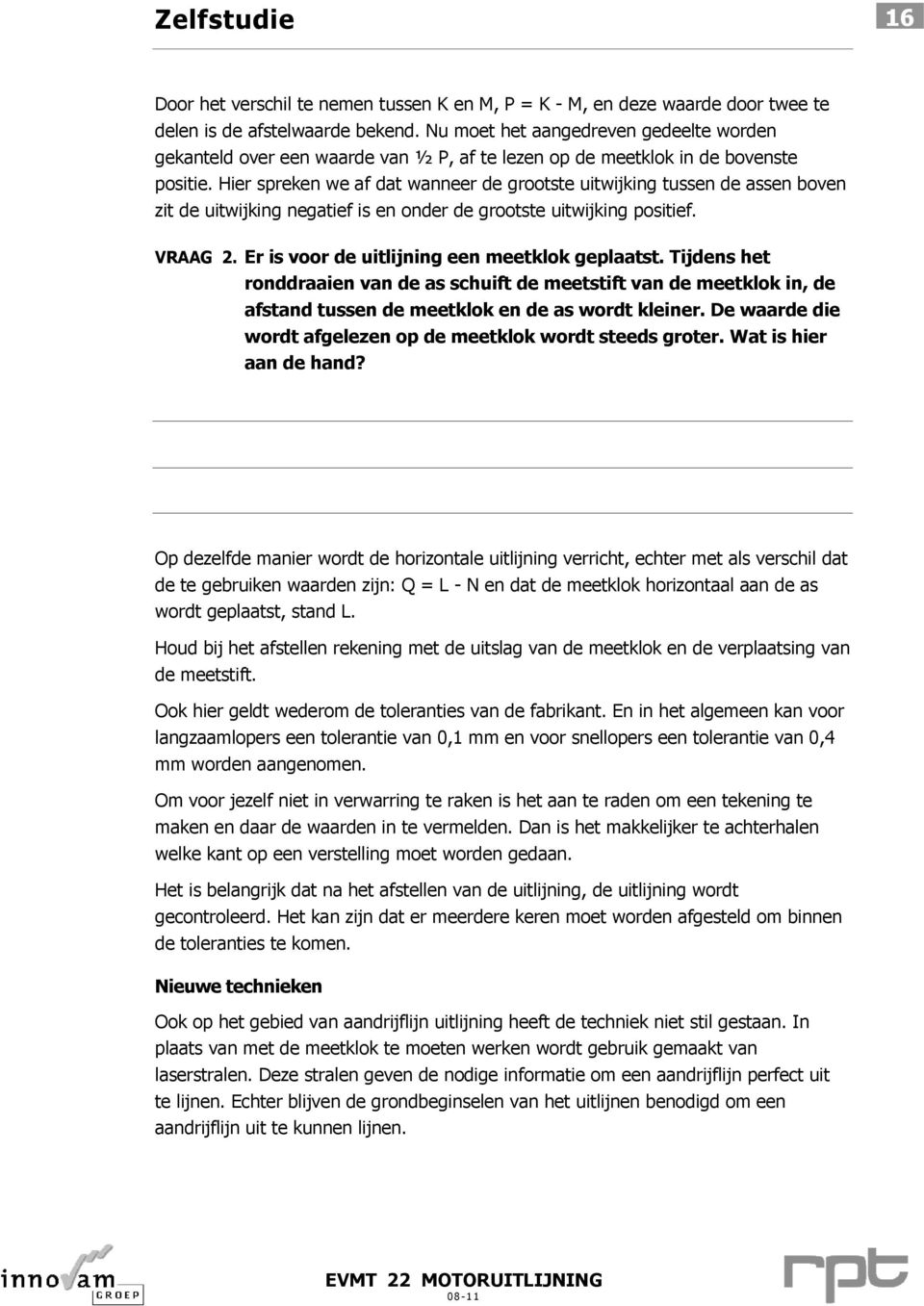 Hier spreken we af dat wanneer de grootste uitwijking tussen de assen boven zit de uitwijking negatief is en onder de grootste uitwijking positief. VRAAG 2.