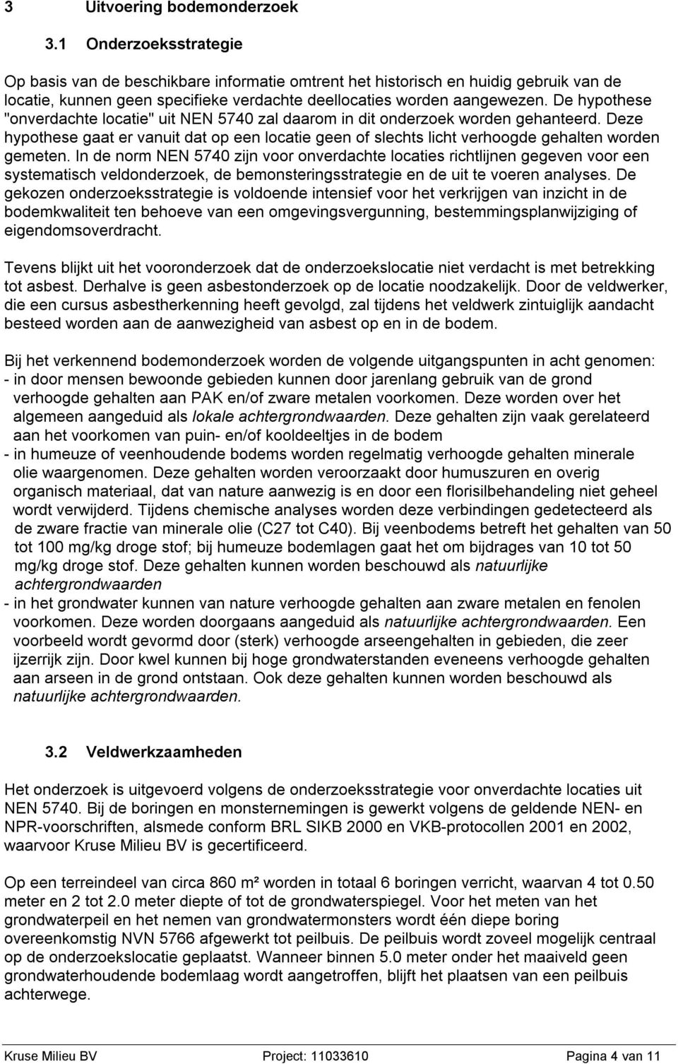 De hypothese "onverdachte locatie" uit NEN 5740 zal daarom in dit onderzoek worden gehanteerd. Deze hypothese gaat er vanuit dat op een locatie geen of slechts licht verhoogde gehalten worden gemeten.