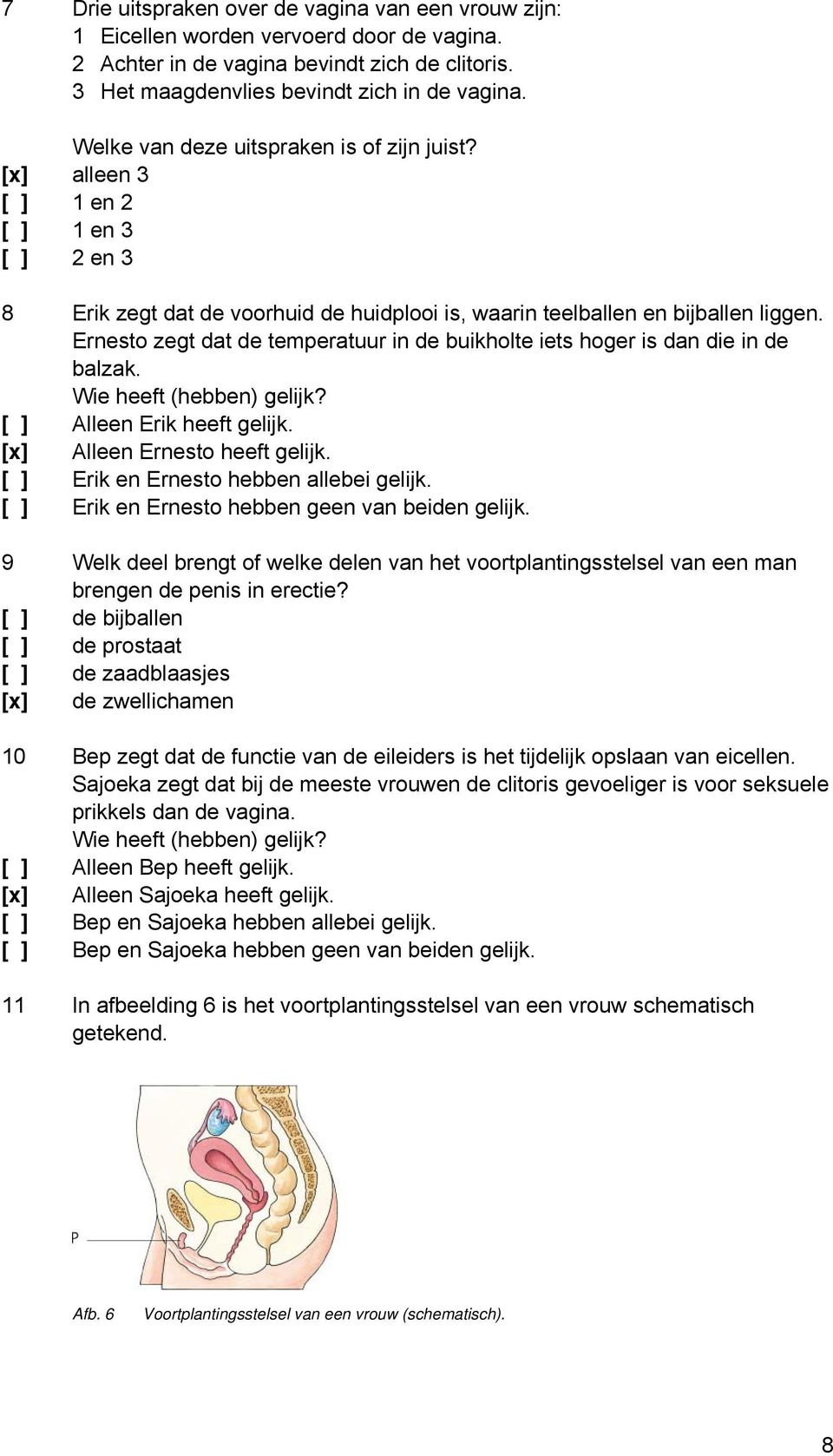 Ernesto zegt dat de temperatuur in de buikholte iets hoger is dan die in de balzak. Wie heeft (hebben) gelijk? [ ] Alleen Erik heeft gelijk. [] Alleen Ernesto heeft gelijk.