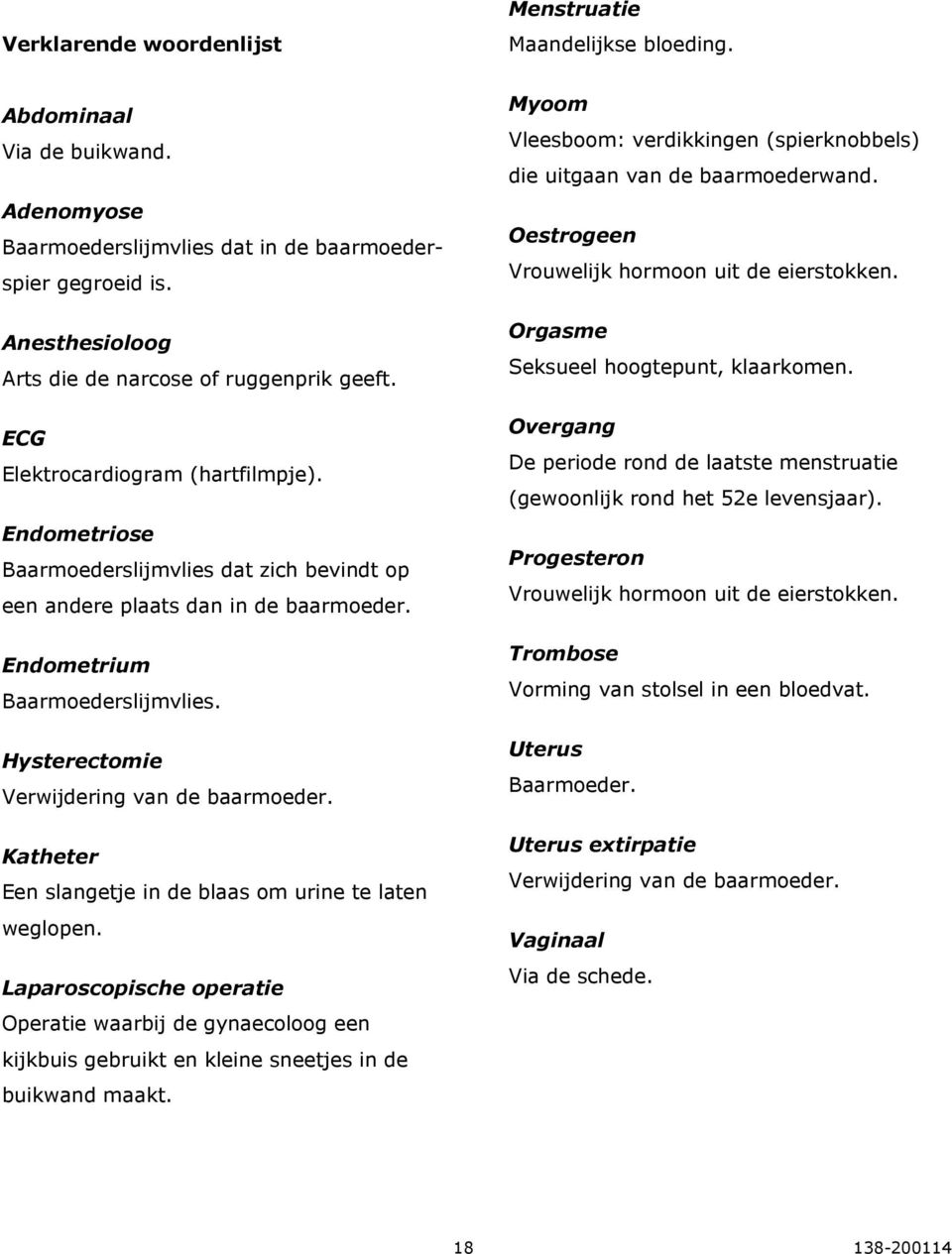 Endometrium Baarmoederslijmvlies. Hysterectomie Verwijdering van de baarmoeder. Katheter Een slangetje in de blaas om urine te laten weglopen.