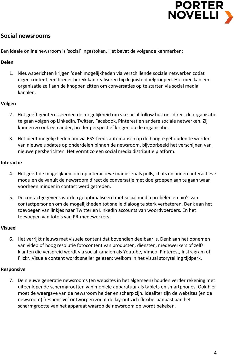 Hiermee kan een organisatie zelf aan de knoppen zitten om conversaties op te starten via social media kanalen. 2.