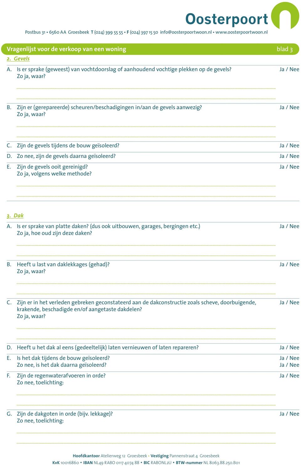 Zo ja, volgens welke methode? 3. Dak A. Is er sprake van platte daken? (dus ook uitbouwen, garages, bergingen etc.) Zo ja, hoe oud zijn deze daken? B. Heeft u last van daklekkages (gehad)? C.