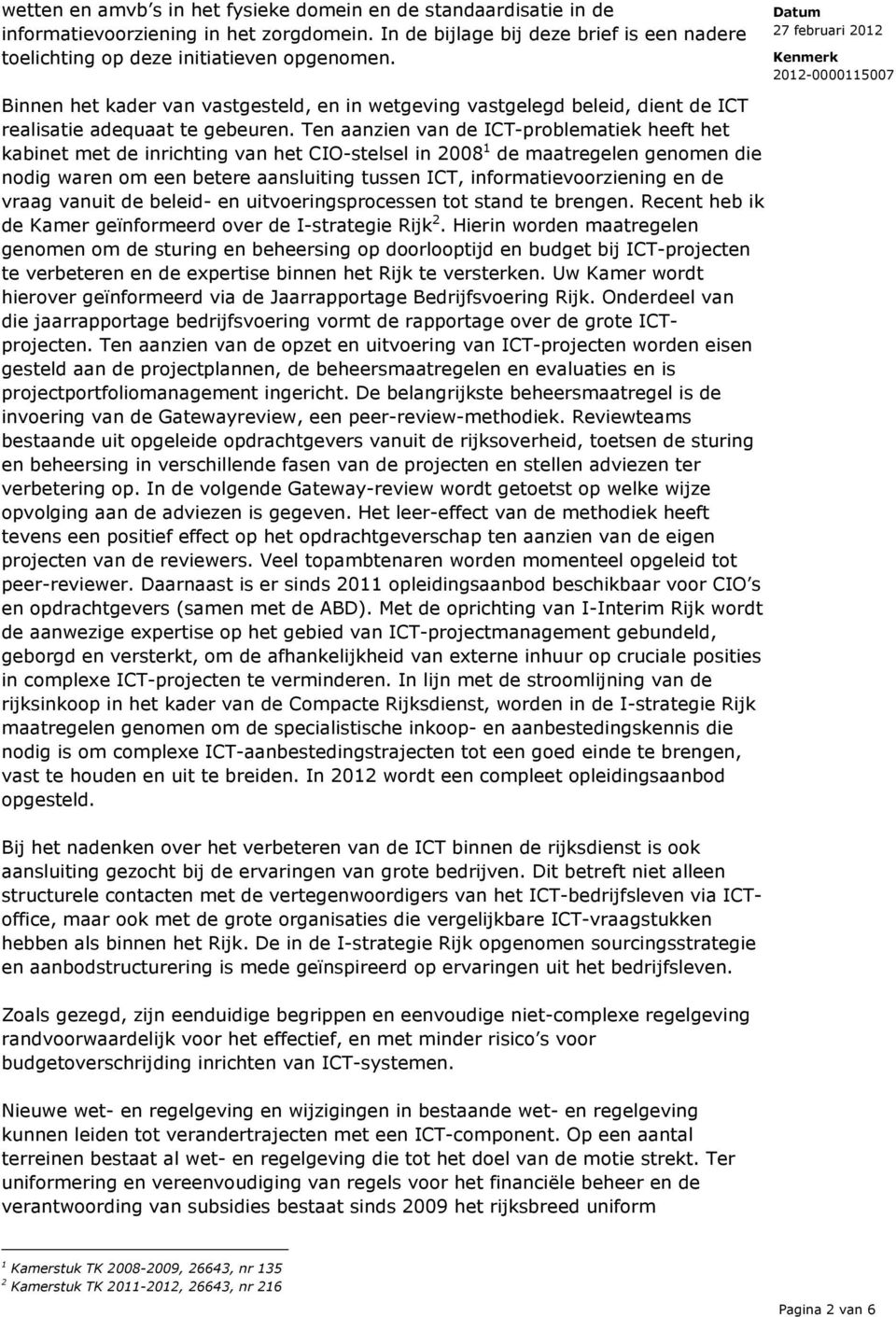 Ten aanzien van de ICT-problematiek heeft het kabinet met de inrichting van het CIO-stelsel in 2008 1 de maatregelen genomen die nodig waren om een betere aansluiting tussen ICT,