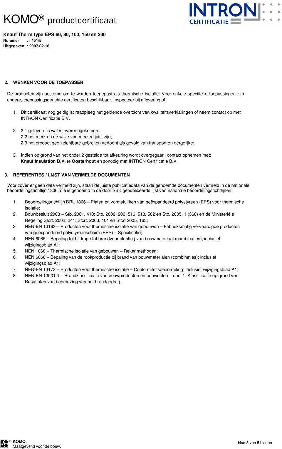 2.1 geleverd is wat is overeengekomen; 2.2 het merk en de wijze van merken juist zijn; 2.3 het product geen zichtbare gebreken vertoont als gevolg van transport en dergelijke; 3.