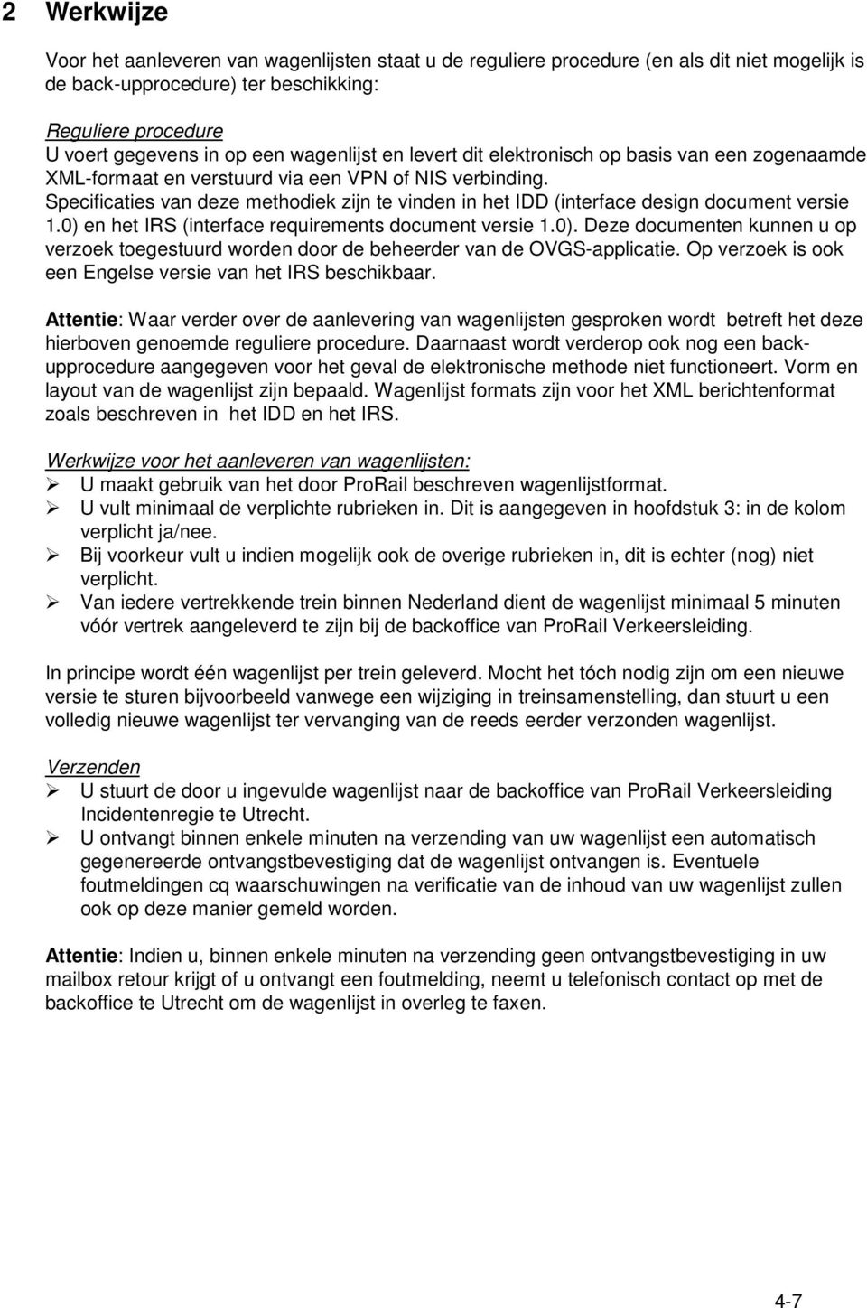 Specificaties van deze methodiek zijn te vinden in het IDD (interface design document versie 1.0) en het IRS (interface requirements document versie 1.0). Deze documenten kunnen u op verzoek toegestuurd worden door de beheerder van de OVGS-applicatie.