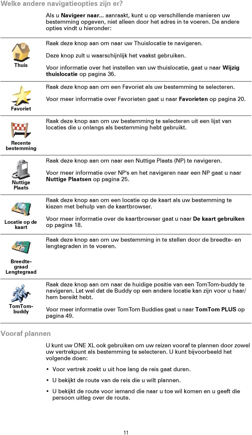 Voor informatie over het instellen van uw thuislocatie, gaat u naar Wijzig thuislocatie op pagina 36. Raak deze knop aan om een Favoriet als uw bestemming te selecteren.