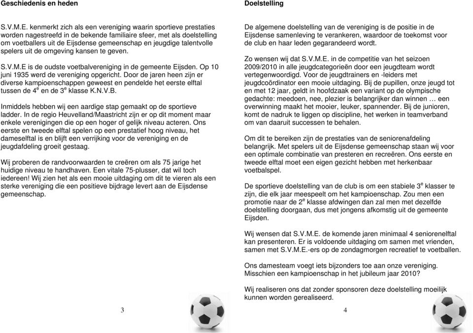 talentvolle spelers uit de omgeving kansen te geven. S.V.M.E is de oudste voetbalvereniging in de gemeente Eijsden. Op 10 juni 1935 werd de vereniging opgericht.