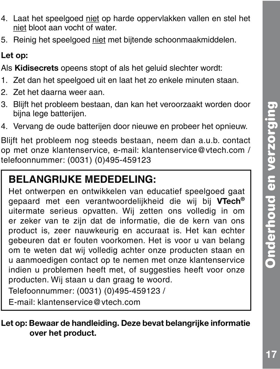 Blijft het probleem bestaan, dan kan het veroorzaakt worden door bijna lege batterijen. 4. Vervang de oude batterijen door nieuwe en probeer het opnieuw.