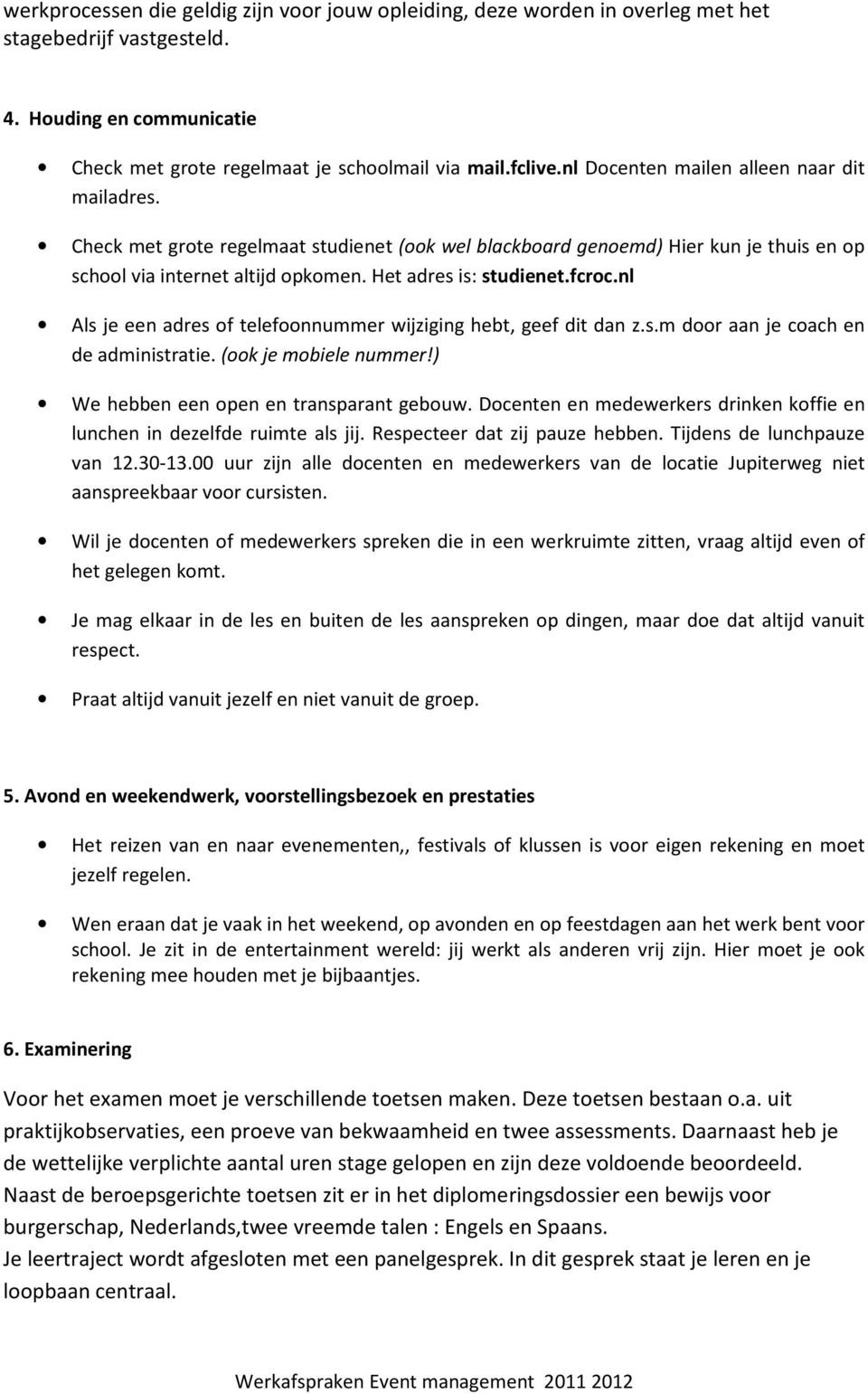 fcroc.nl Als je een adres of telefoonnummer wijziging hebt, geef dit dan z.s.m door aan je coach en de administratie. (ook je mobiele nummer!) We hebben een open en transparant gebouw.