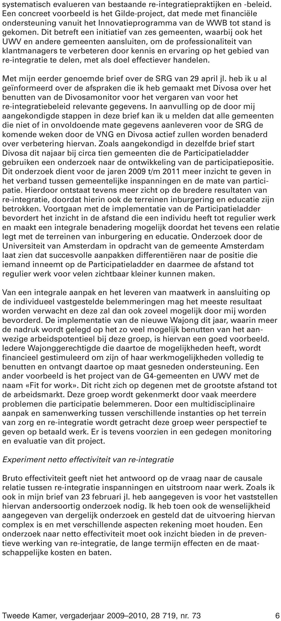 Dit betreft een initiatief van zes gemeenten, waarbij ook het UWV en andere gemeenten aansluiten, om de professionaliteit van klantmanagers te verbeteren door kennis en ervaring op het gebied van