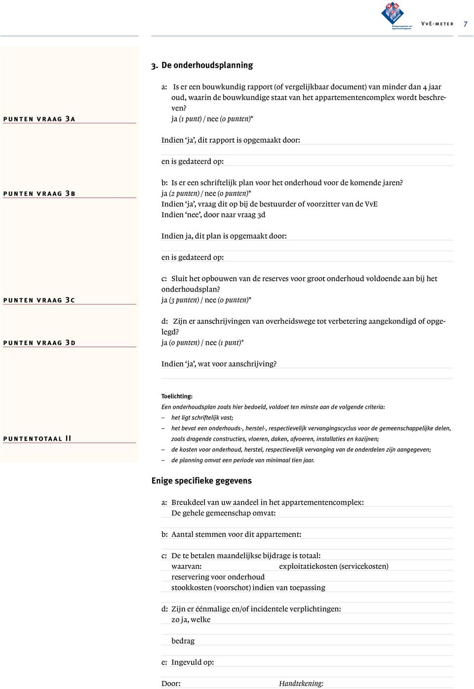 ja (2 punten) / nee (0 punten)* Indien ja, vraag dit op bij de bestuurder of voorzitter van de VvE Indien nee, door naar vraag 3d Indien ja, dit plan is opgemaakt door: en is gedateerd op: punten vr