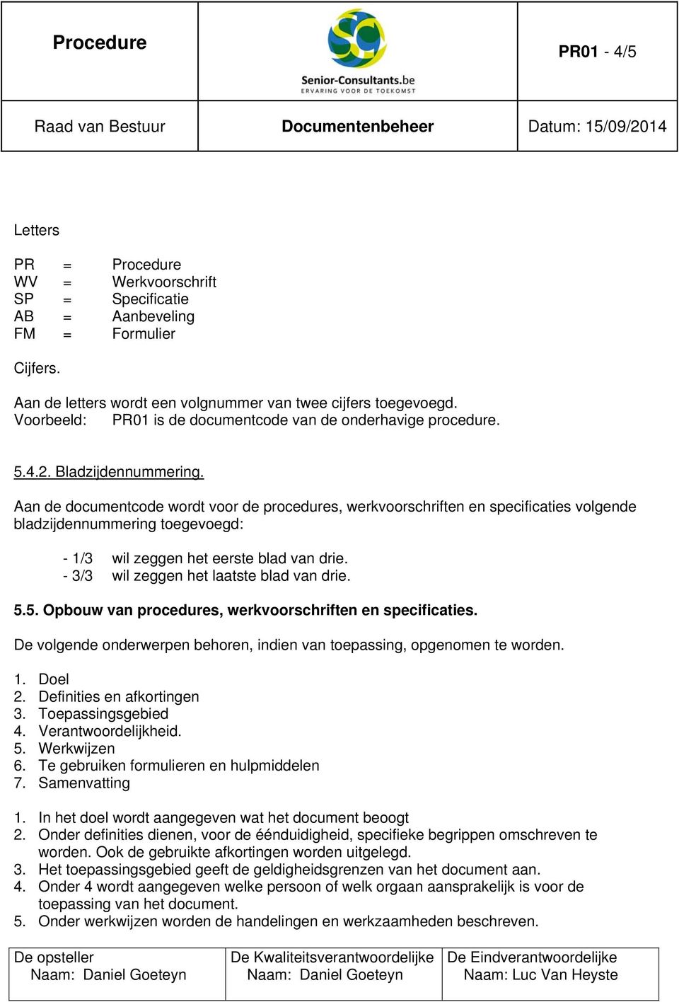 Aan de documentcode wordt voor de procedures, werkvoorschriften en specificaties volgende bladzijdennummering toegevoegd: - 1/3 wil zeggen het eerste blad van drie.