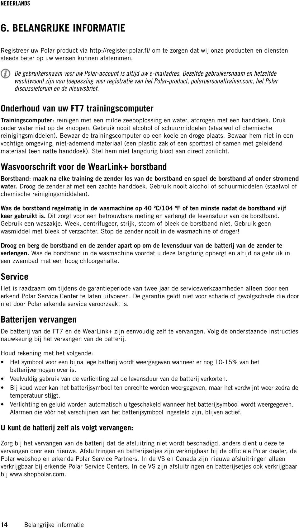 com, het Polar discussieforum en de nieuwsbrief. Onderhoud van uw FT7 trainingscomputer Trainingscomputer: reinigen met een milde zeepoplossing en water, afdrogen met een handdoek.