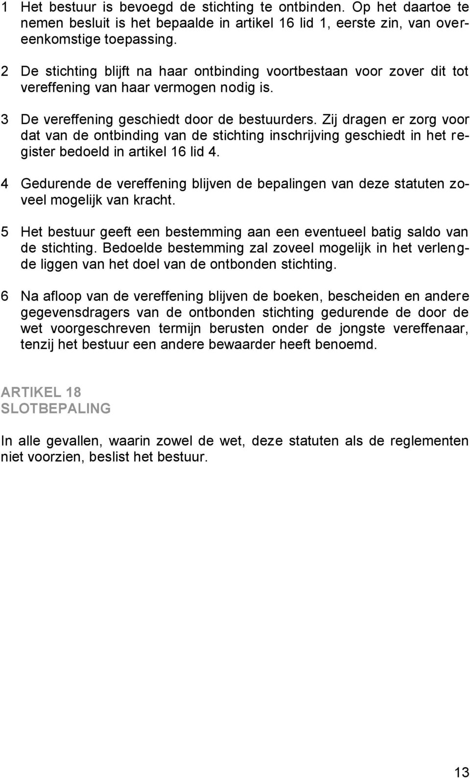 Zij dragen er zorg voor dat van de ontbinding van de stichting inschrijving geschiedt in het register bedoeld in artikel 16 lid 4.