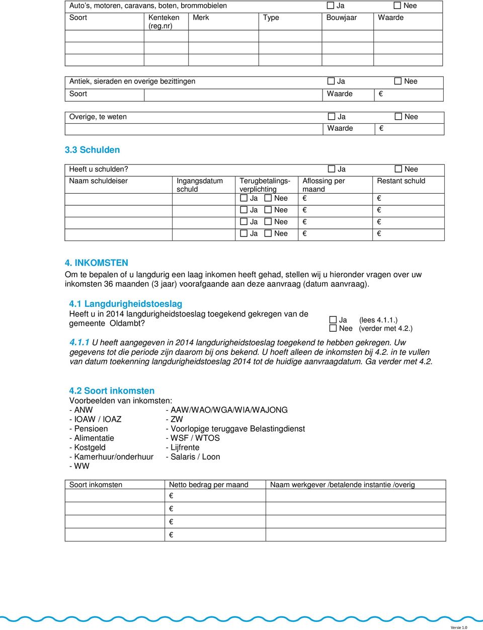 INKOMSTEN Om te bepalen of u langdurig een laag inkomen heeft gehad, stellen wij u hieronder vragen over uw inkomsten 36 maanden (3 jaar) voorafgaande aan deze aanvraag (datum aanvraag). 4.