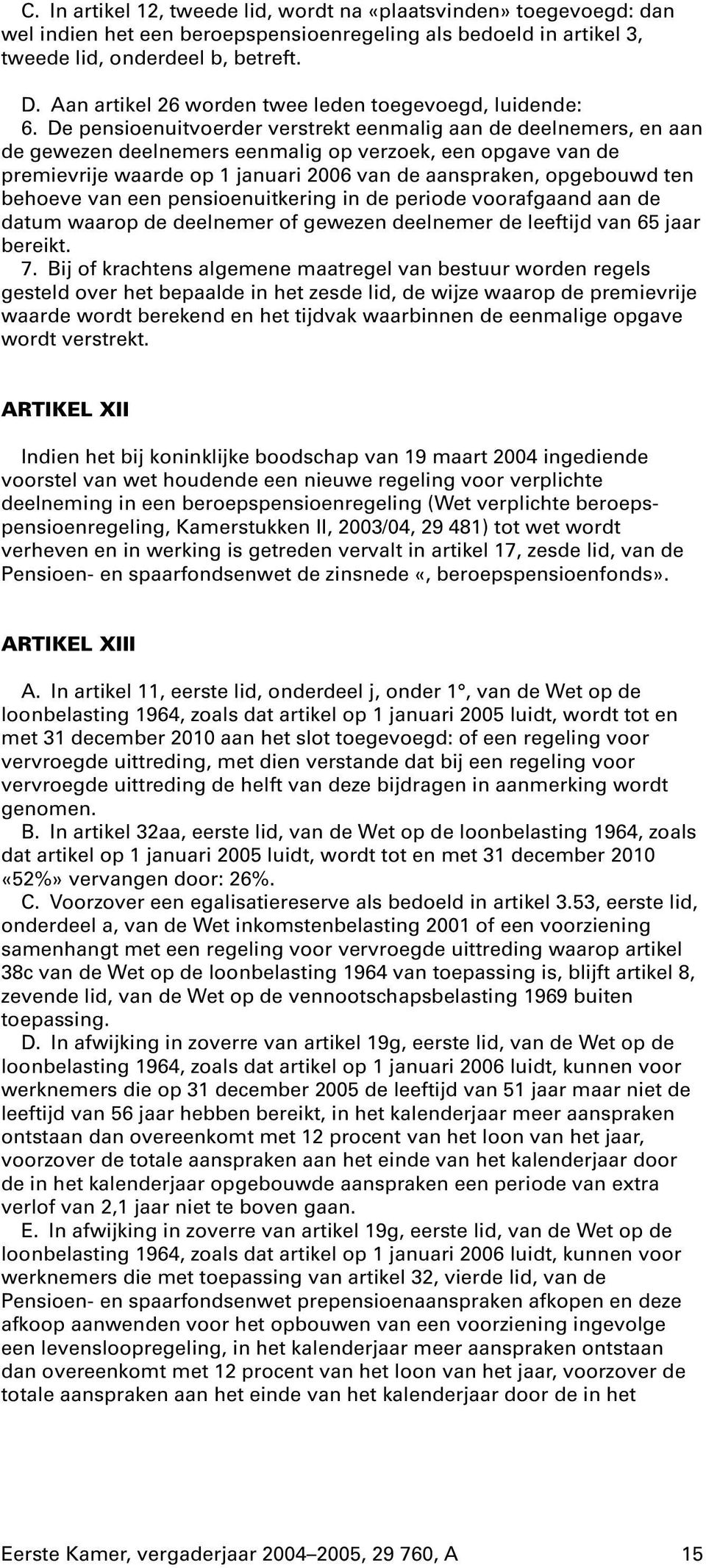 De pensioenuitvoerder verstrekt eenmalig aan de deelnemers, en aan de gewezen deelnemers eenmalig op verzoek, een opgave van de premievrije waarde op 1 januari 2006 van de aanspraken, opgebouwd ten