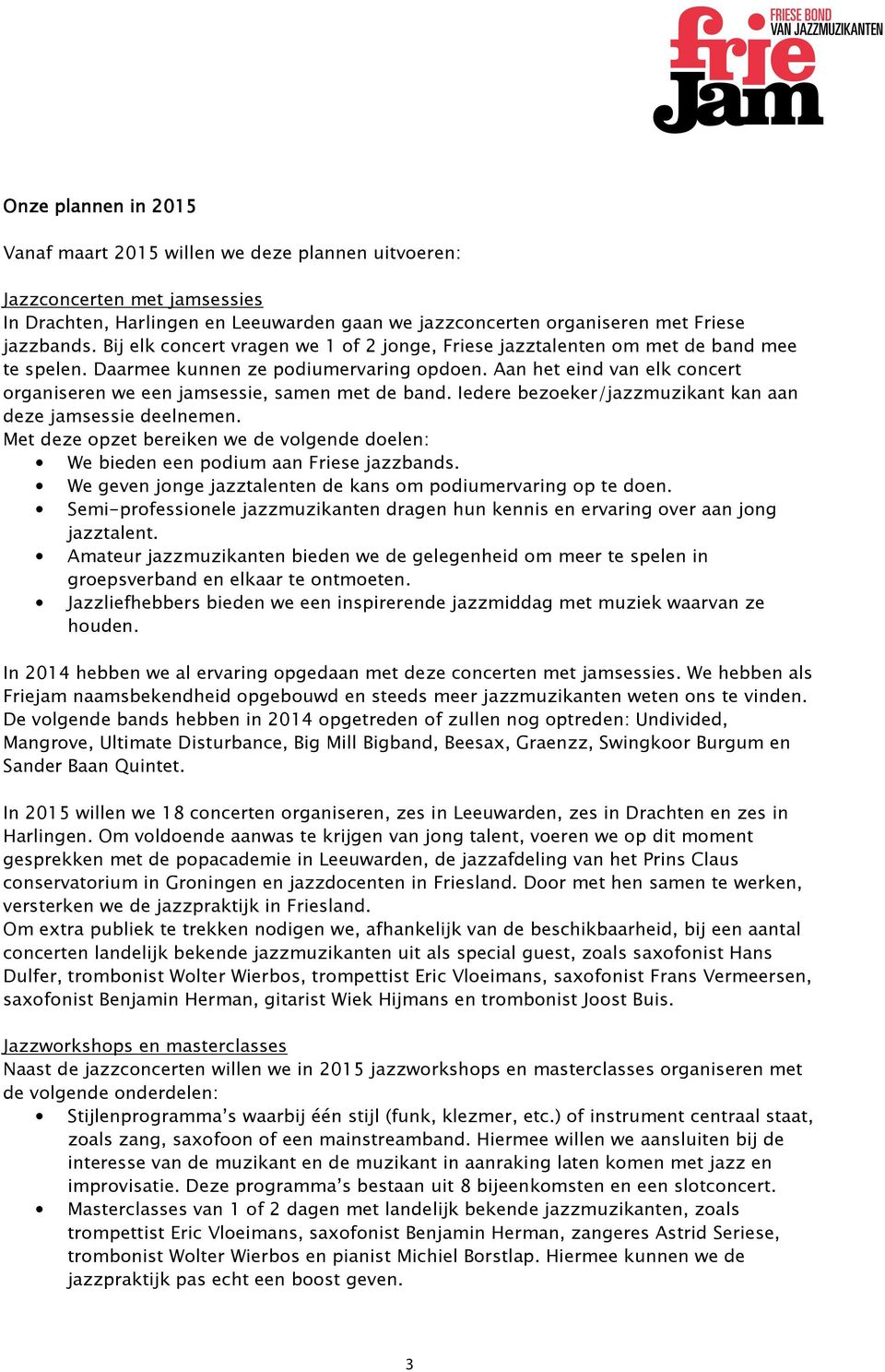 Aan het eind van elk concert organiseren we een jamsessie, samen met de band. Iedere bezoeker/jazzmuzikant kan aan deze jamsessie deelnemen.