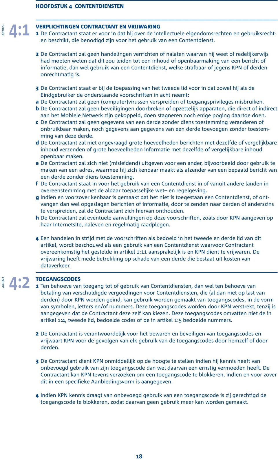 2 De Contractant zal geen handelingen verrichten of nalaten waarvan hij weet of redelijkerwijs had moeten weten dat dit zou leiden tot een inhoud of openbaarmaking van een bericht of informatie, dan