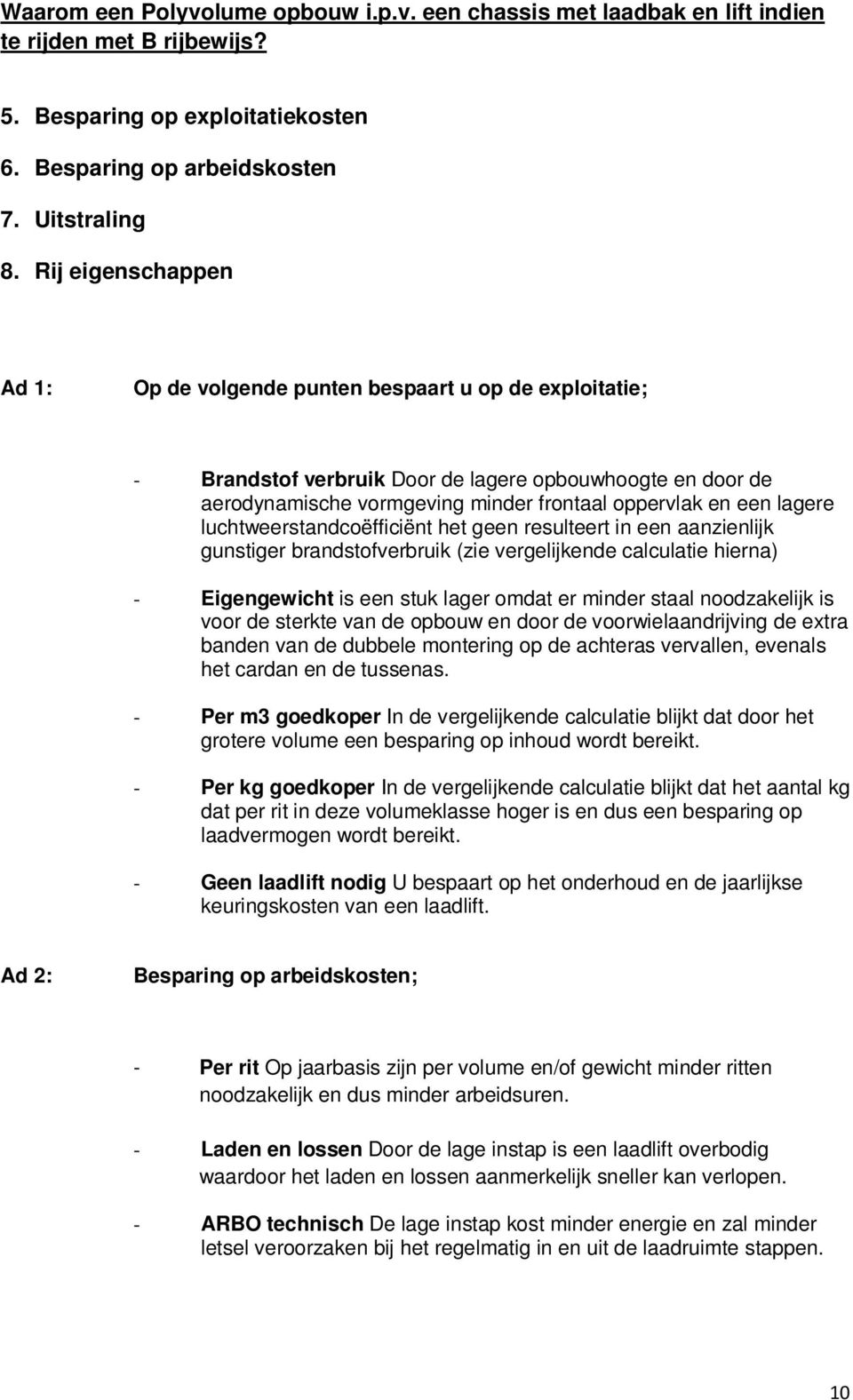 lagere luchtweerstandcoëfficiënt het geen resulteert in een aanzienlijk gunstiger brandstofverbruik (zie vergelijkende calculatie hierna) - Eigengewicht is een stuk lager omdat er minder staal