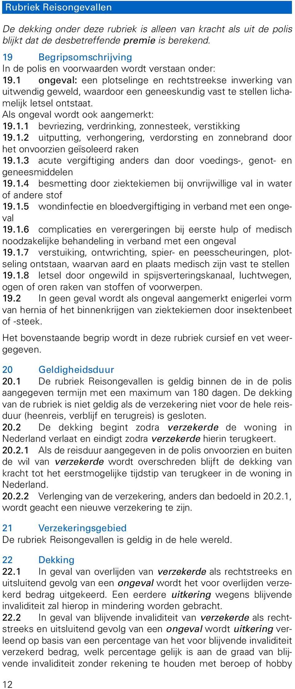 1 ongeval: een plotselinge en rechtstreekse inwerking van uitwendig geweld, waardoor een geneeskundig vast te stellen lichamelijk letsel ontstaat. Als ongeval wordt ook aangemerkt: 19.1.1 bevriezing, verdrinking, zonnesteek, verstikking 19.