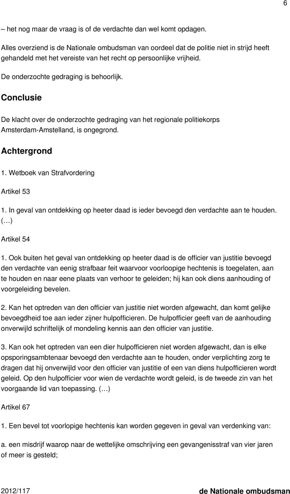 Conclusie De klacht over de onderzochte gedraging van het regionale politiekorps Amsterdam-Amstelland, is ongegrond. Achtergrond 1. Wetboek van Strafvordering Artikel 53 1.