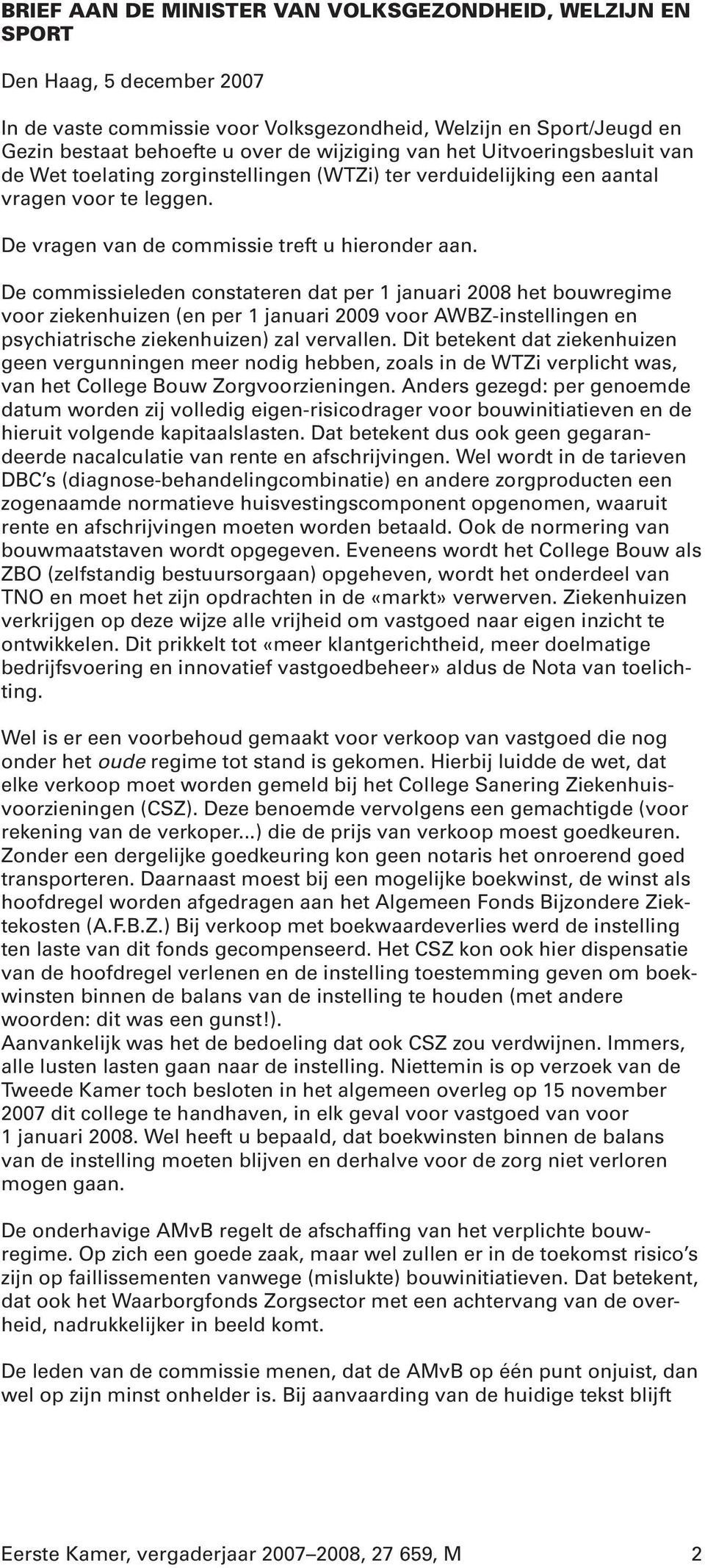 De commissieleden constateren dat per 1 januari 2008 het bouwregime voor ziekenhuizen (en per 1 januari 2009 voor AWBZ-instellingen en psychiatrische ziekenhuizen) zal vervallen.