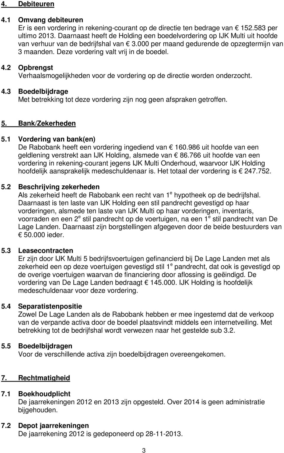 Deze vordering valt vrij in de boedel. 4.2 Opbrengst Verhaalsmogelijkheden voor de vordering op de directie worden onderzocht. 4.3 Boedelbijdrage Met betrekking tot deze vordering zijn nog geen afspraken getroffen.