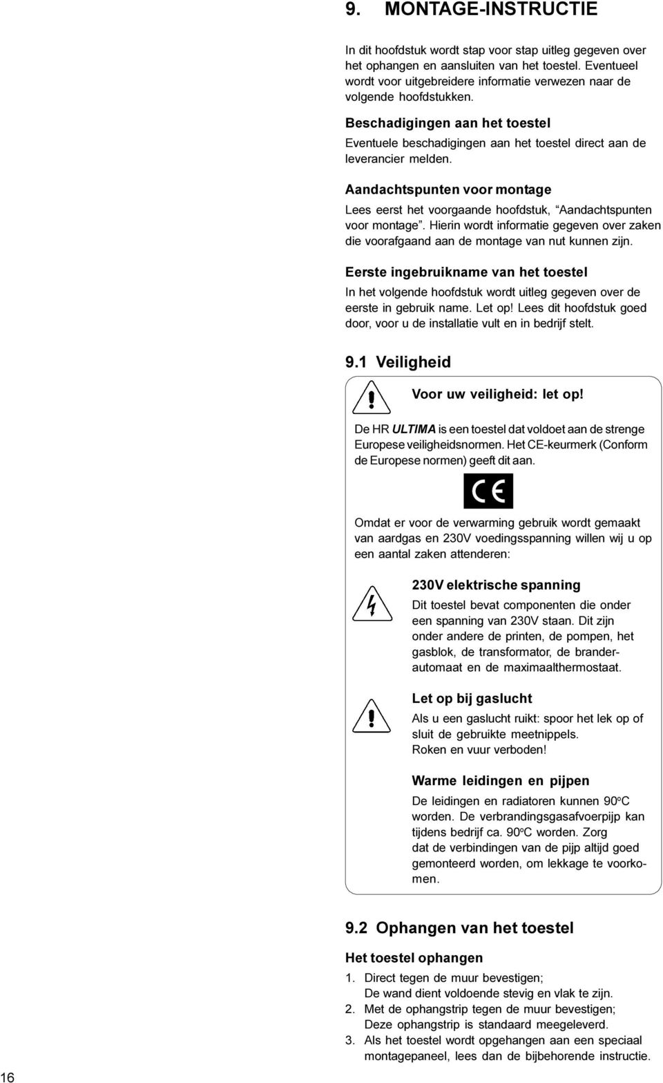 Aandachtspunten voor montage Lees eerst het voorgaande hoofdstuk, Aandachtspunten voor montage. Hierin wordt informatie gegeven over zaken die voorafgaand aan de montage van nut kunnen zijn.