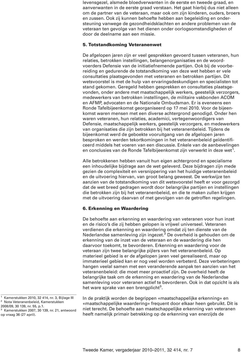 Ook zij kunnen behoefte hebben aan begeleiding en ondersteuning vanwege de gezondheidsklachten en andere problemen van de veteraan ten gevolge van het dienen onder oorlogsomstandigheden of door de