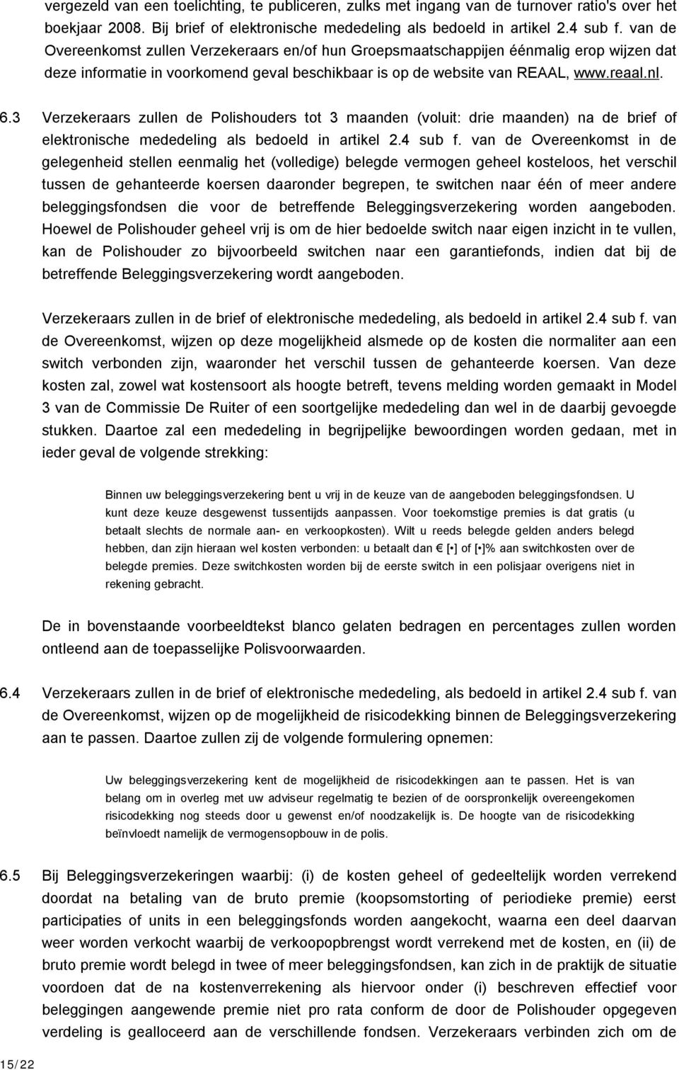 3 Verzekeraars zullen de Polishouders tot 3 maanden (voluit: drie maanden) na de brief of elektronische mededeling als bedoeld in artikel 2.4 sub f.