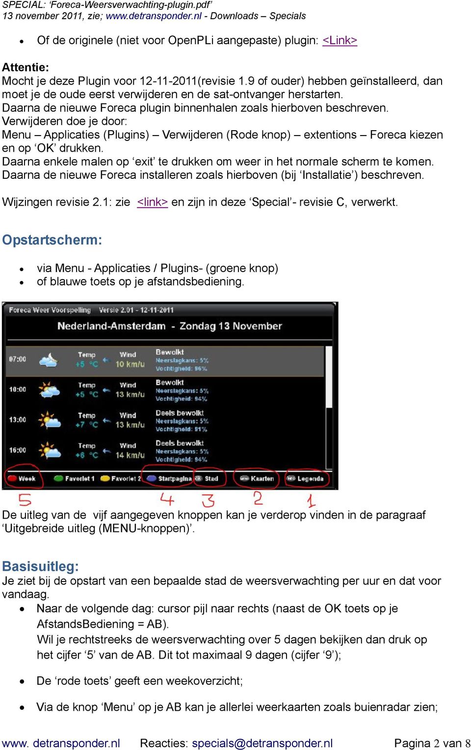 Verwijderen doe je door: Menu Applicaties (Plugins) Verwijderen (Rode knop) extentions Foreca kiezen en op OK drukken. Daarna enkele malen op exit te drukken om weer in het normale scherm te komen.