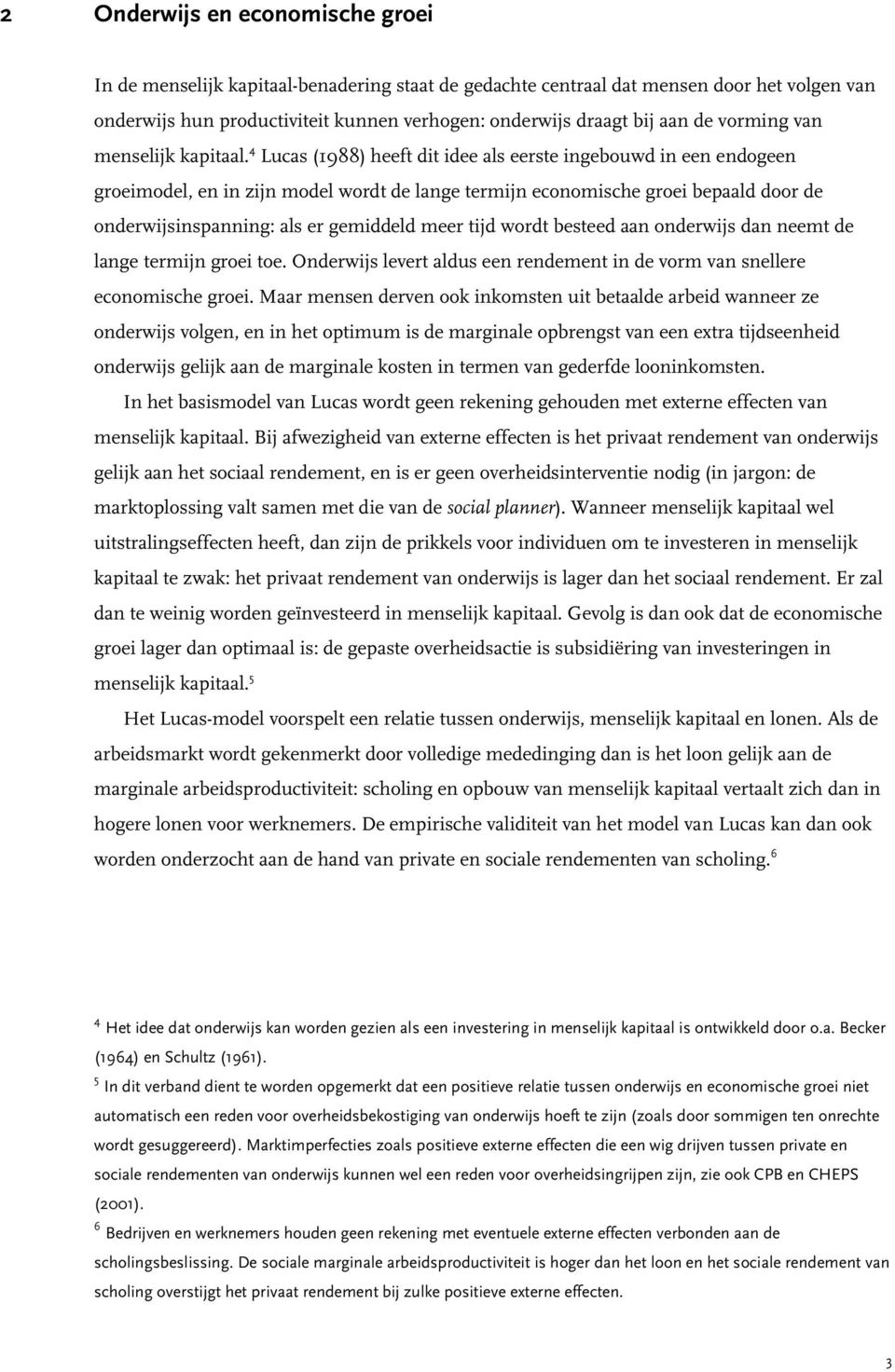 4 Lucas (1988) heeft dit idee als eerste ingebouwd in een endogeen groeimodel, en in zijn model wordt de lange termijn economische groei bepaald door de onderwijsinspanning: als er gemiddeld meer