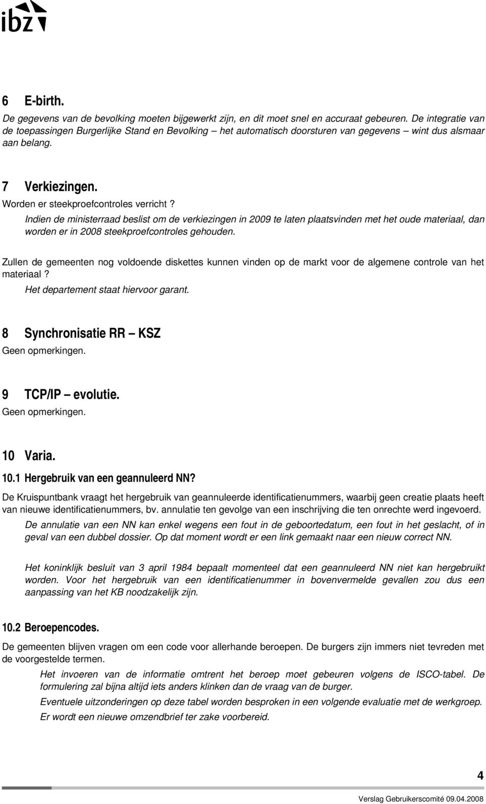 Indien de ministerraad beslist om de verkiezingen in 2009 te laten plaatsvinden met het oude materiaal, dan worden er in 2008 steekproefcontroles gehouden.