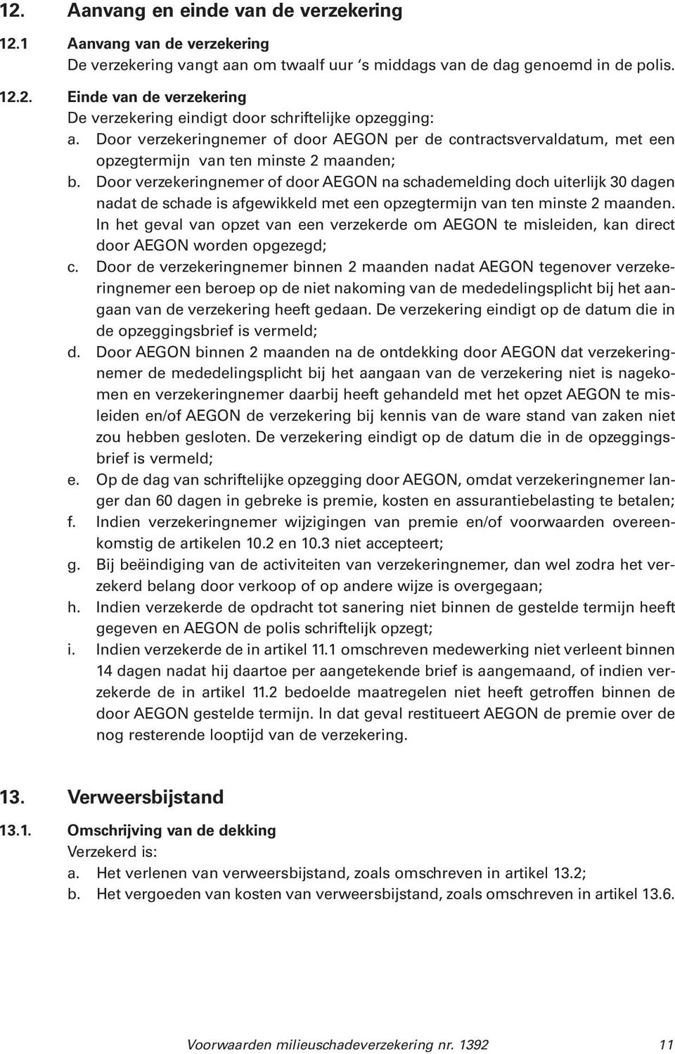 Door verzekeringnemer of door AEGON na schademelding doch uiterlijk 30 dagen nadat de schade is afgewikkeld met een opzegtermijn van ten minste 2 maanden.