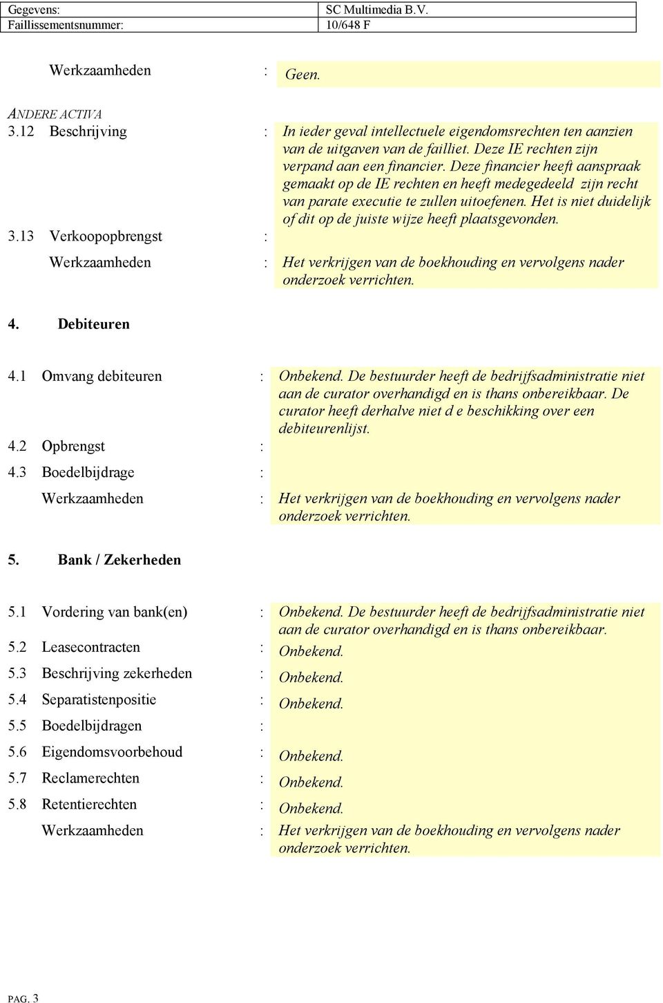 3.13 Verkoopopbrengst : 4. Debiteuren 4.1 Omvang debiteuren : Onbekend. De bestuurder heeft de bedrijfsadministratie niet De curator heeft derhalve niet d e beschikking over een debiteurenlijst. 4.2 Opbrengst : 4.