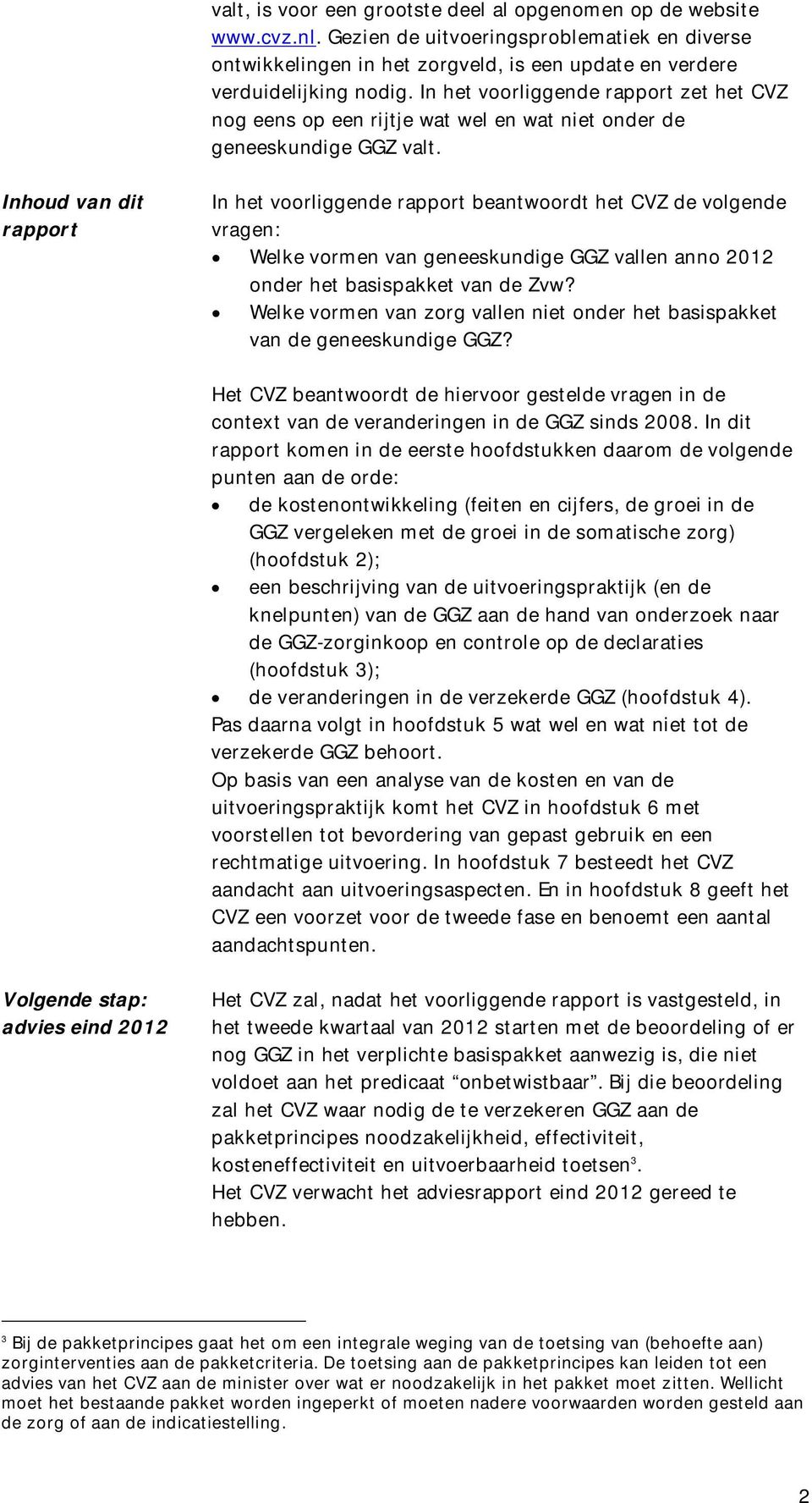 Inhoud van dit rapport In het voorliggende rapport beantwoordt het CVZ de volgende vragen: Welke vormen van geneeskundige GGZ vallen anno 2012 onder het basispakket van de Zvw?