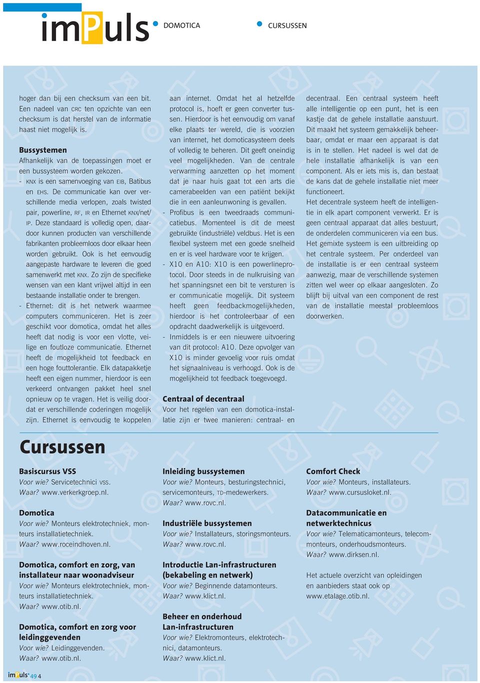 De communicatie kan over verschillende media verlopen, zoals twisted pair, powerline, rf, ir en Ethernet knx/net/ ip.