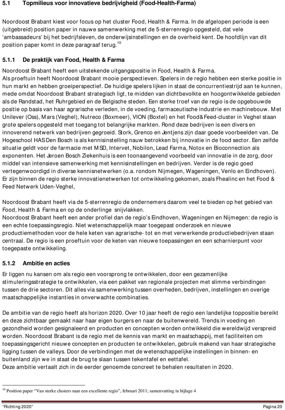 kent. De hoofdlijn van dit position paper komt in deze paragraaf terug. 10 5.1.1 De praktijk van Food, Health & Farma Noordoost Brabant heeft een uitstekende uitgangspositie in Food, Health & Farma.
