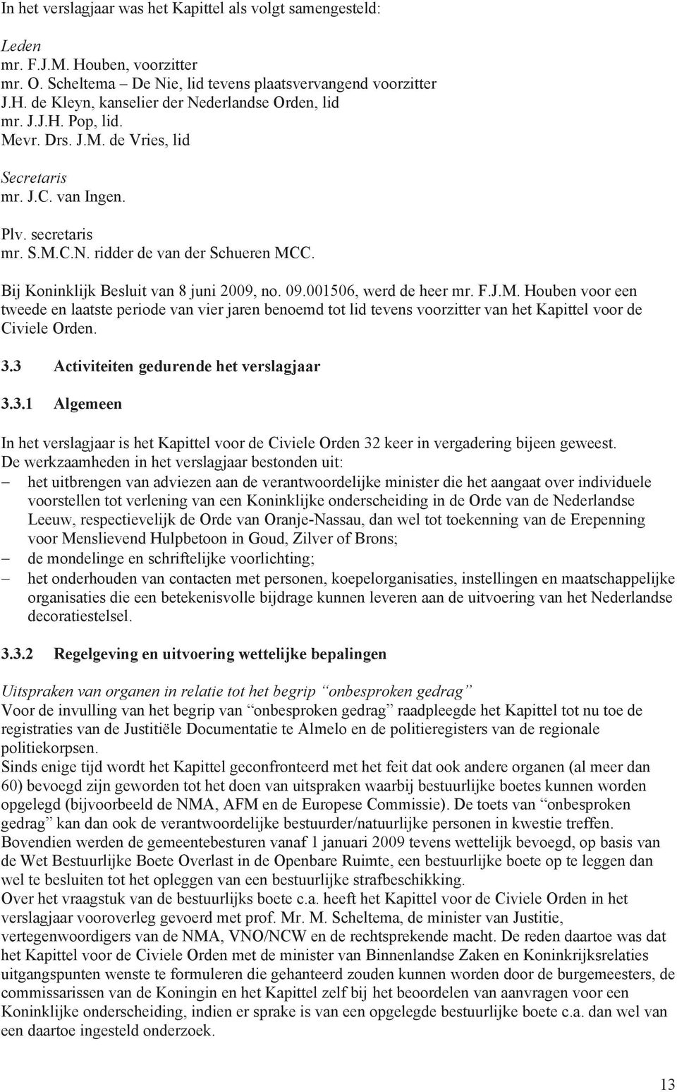 001506, werd de heer mr. F.J.M. Houben voor een tweede en laatste periode van vier jaren benoemd tot lid tevens voorzitter van het Kapittel voor de Civiele Orden. 3.