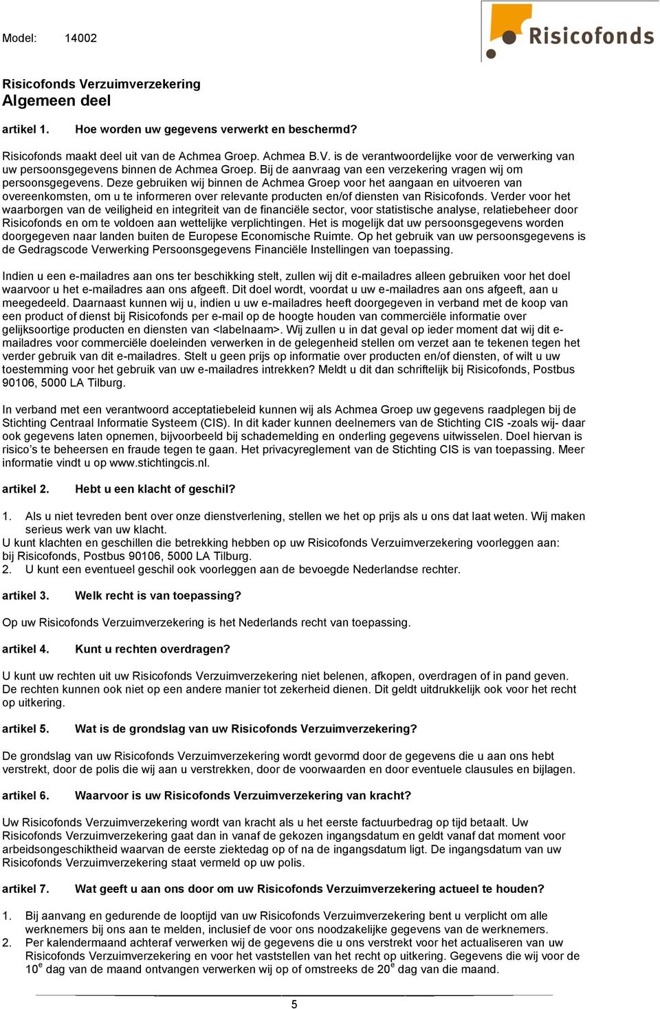 Deze gebruiken wij binnen de Achmea Groep voor het aangaan en uitvoeren van overeenkomsten, om u te informeren over relevante producten en/of diensten van Risicofonds.