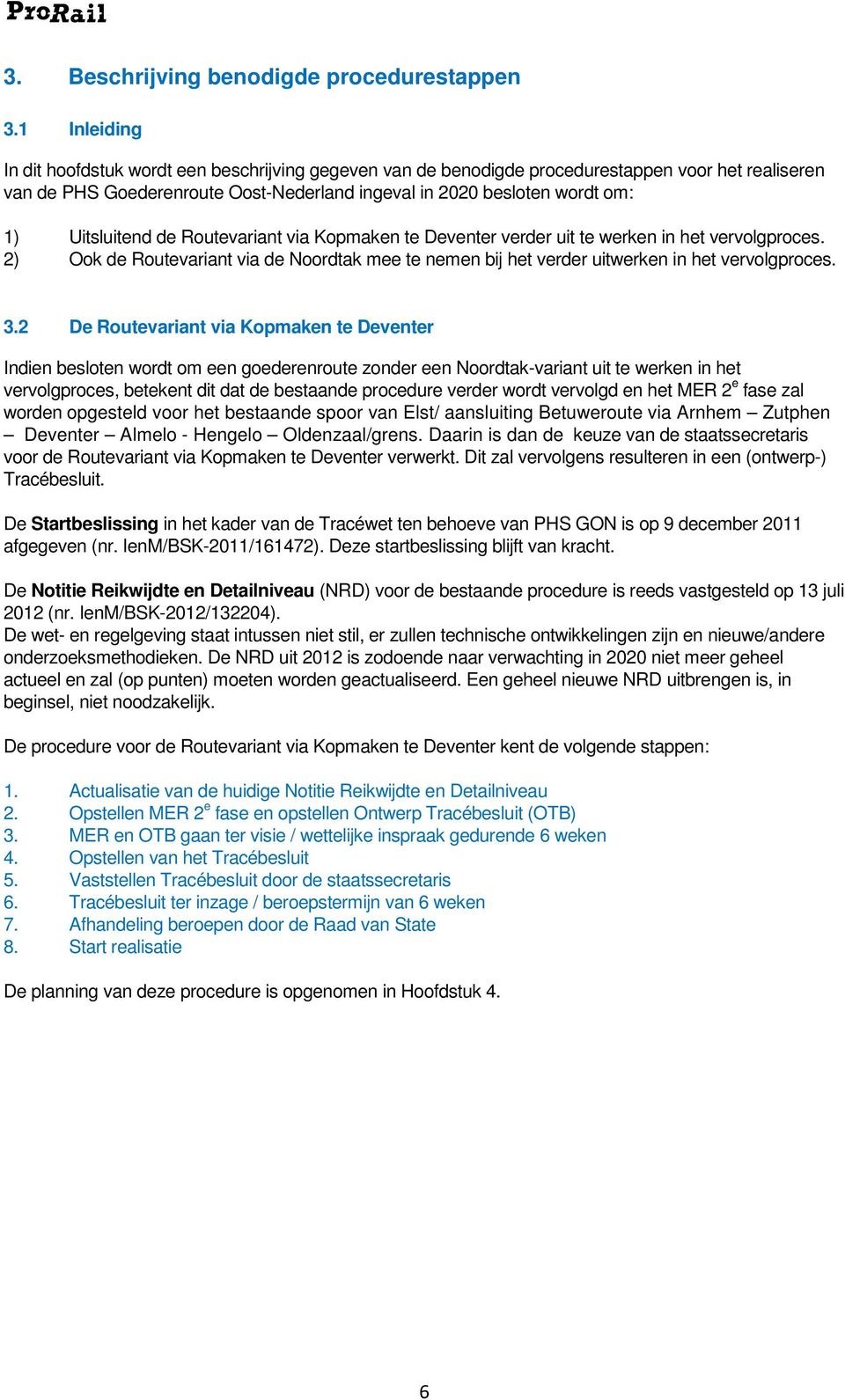 Uitsluitend de Routevariant via Kopmaken te Deventer verder uit te werken in het vervolgproces. 2) Ook de Routevariant via de Noordtak mee te nemen bij het verder uitwerken in het vervolgproces. 3.