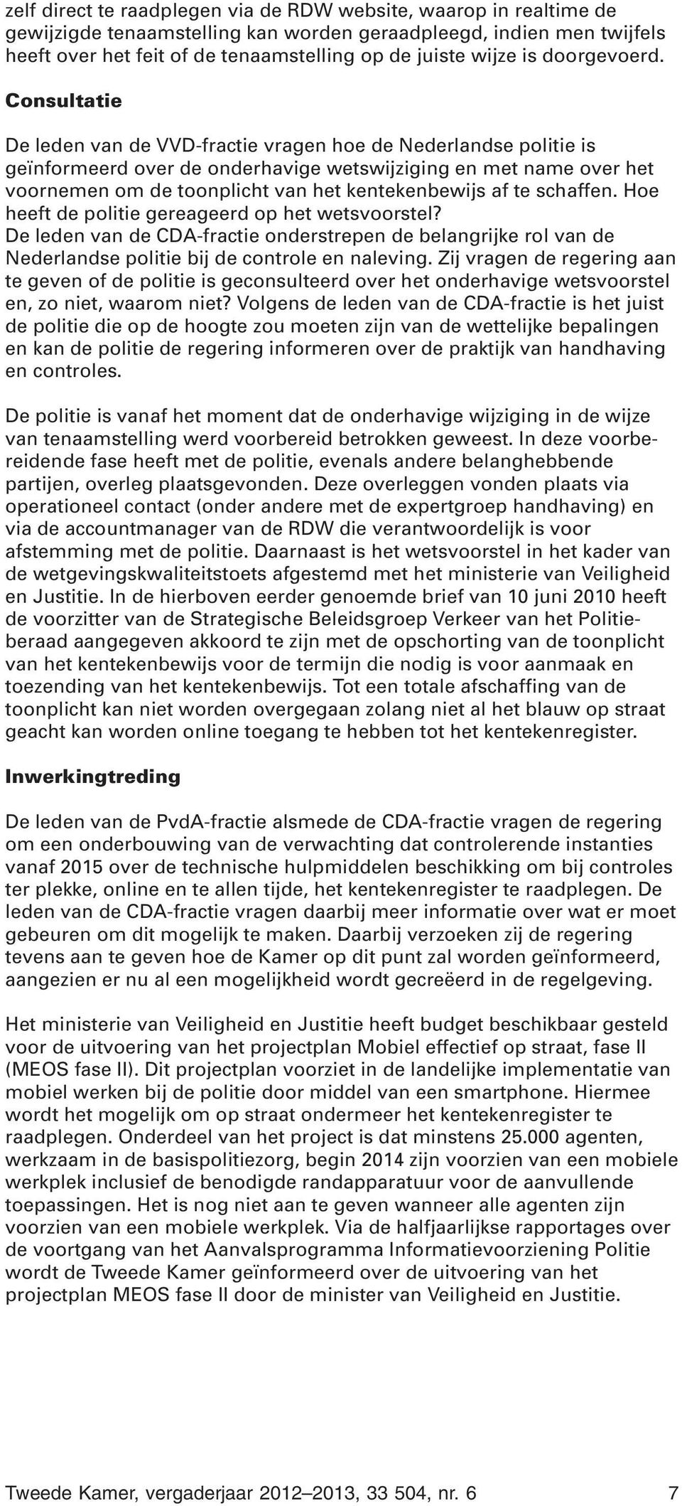Consultatie De leden van de VVD-fractie vragen hoe de Nederlandse politie is geïnformeerd over de onderhavige wetswijziging en met name over het voornemen om de toonplicht van het kentekenbewijs af