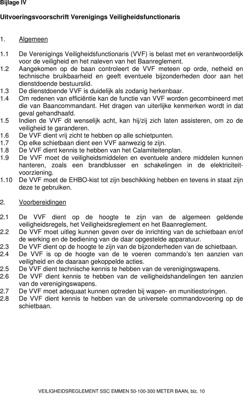 2 Aangekomen op de baan controleert de VVF meteen op orde, netheid en technische bruikbaarheid en geeft eventuele bijzonderheden door aan het dienstdoende bestuurslid. 1.