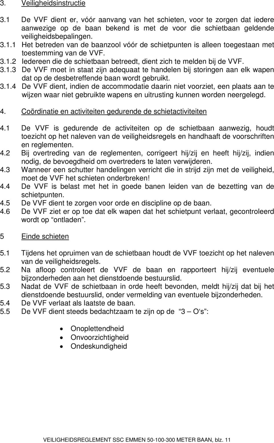 3.1.4 De VVF dient, indien de accommodatie daarin niet voorziet, een plaats aan te wijzen waar niet gebruikte wapens en uitrusting kunnen worden neergelegd. 4.