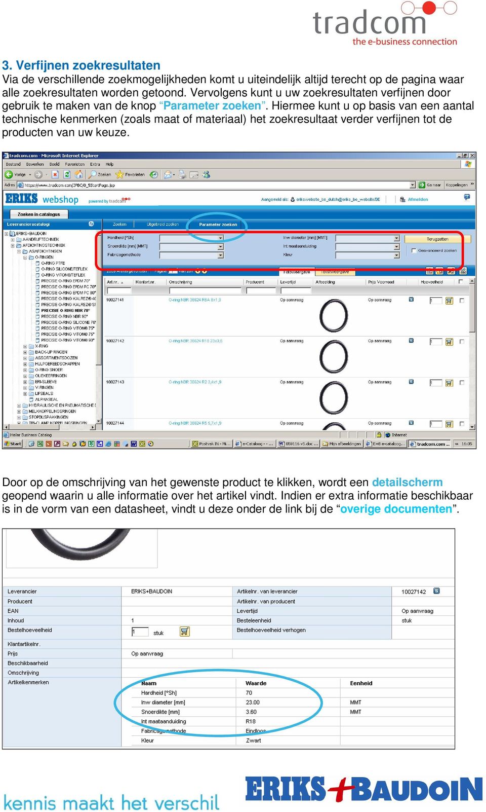 Hiermee kunt u op basis van een aantal technische kenmerken (zoals maat of materiaal) het zoekresultaat verder verfijnen tot de producten van uw keuze.