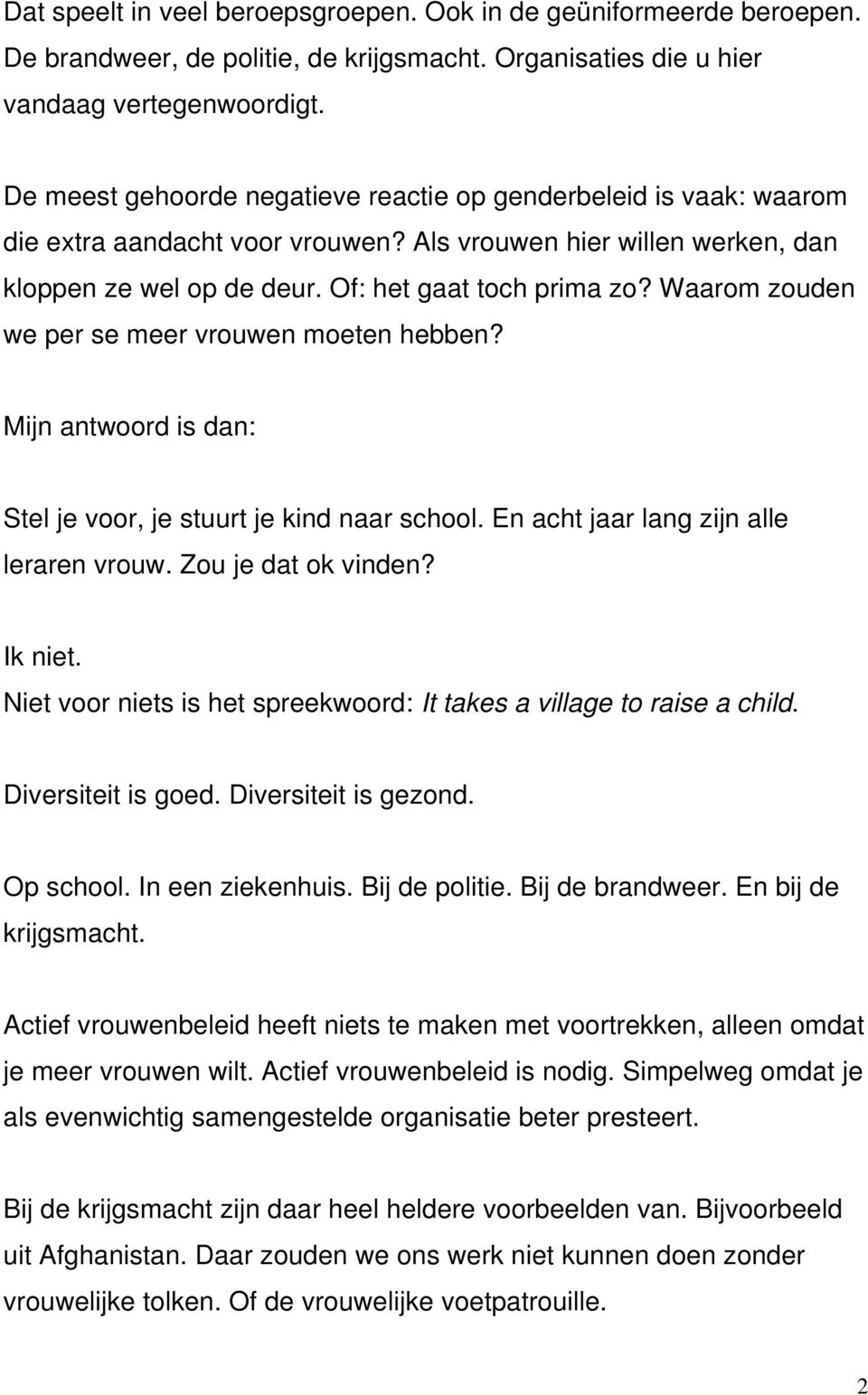 Waarom zouden we per se meer vrouwen moeten hebben? Mijn antwoord is dan: Stel je voor, je stuurt je kind naar school. En acht jaar lang zijn alle leraren vrouw. Zou je dat ok vinden? Ik niet.