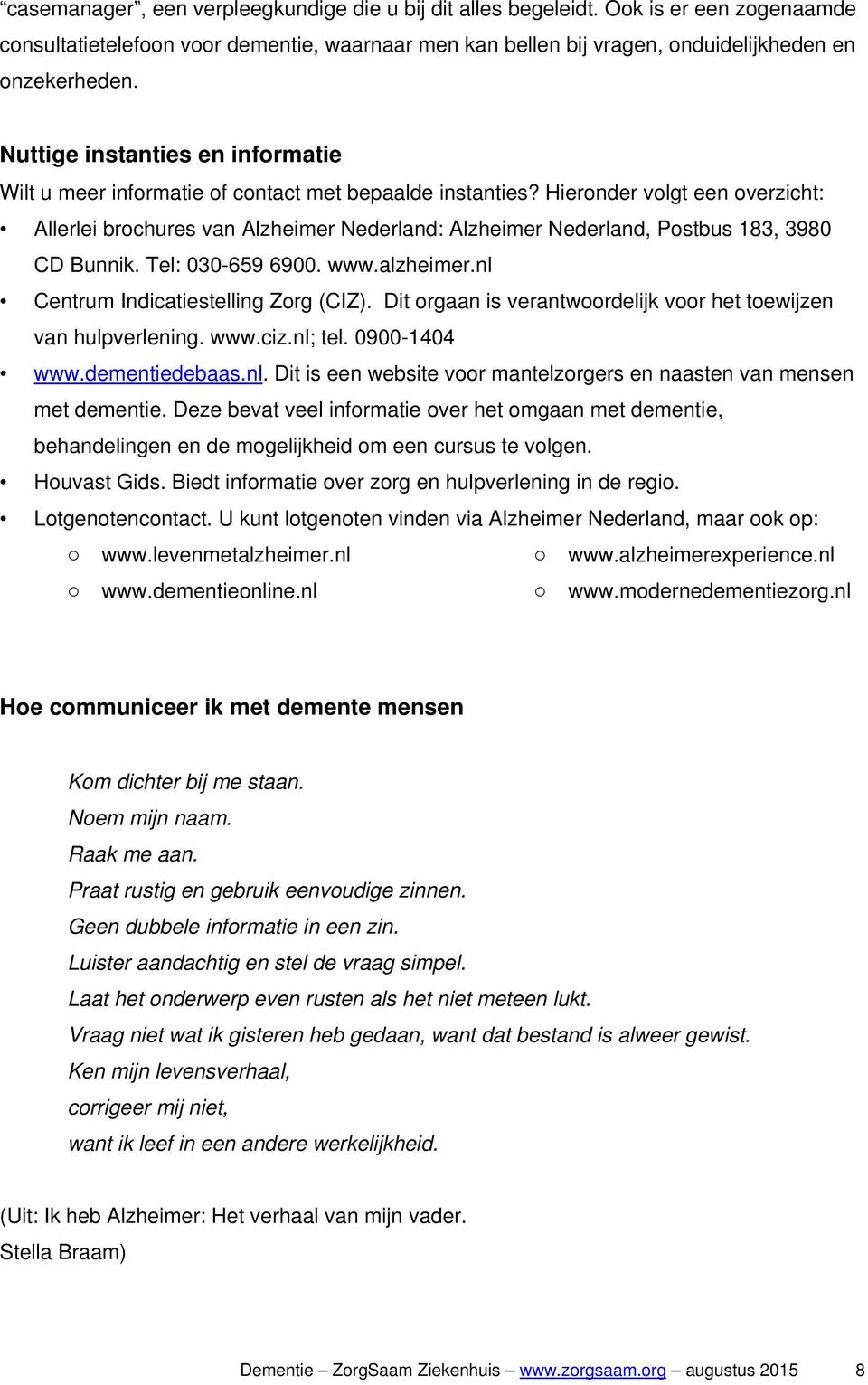 Hieronder volgt een overzicht: Allerlei brochures van Alzheimer Nederland: Alzheimer Nederland, Postbus 183, 3980 CD Bunnik. Tel: 030-659 6900. www.alzheimer.nl Centrum Indicatiestelling Zorg (CIZ).