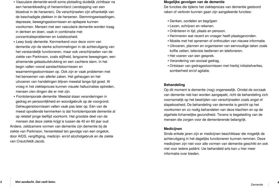 Mensen met een vasculaire dementie worden traag in denken en doen, vaak in combinatie met concentratieproblemen en lusteloosheid. Lewy body dementie.