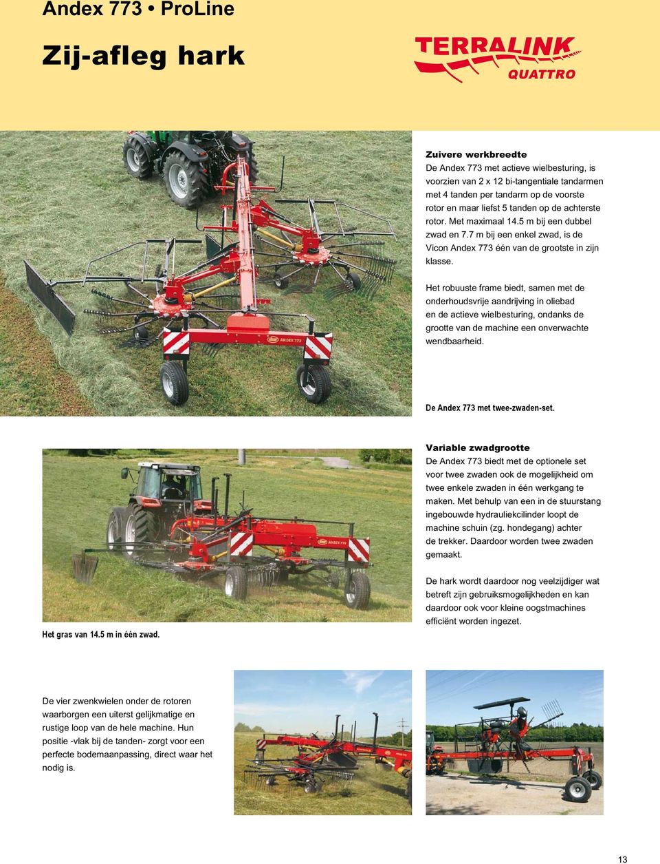 Het robuuste frame biedt, samen met de onderhoudsvrije aandrijving in oliebad en de actieve wielbesturing, ondanks de grootte van de machine een onverwachte wendbaarheid.